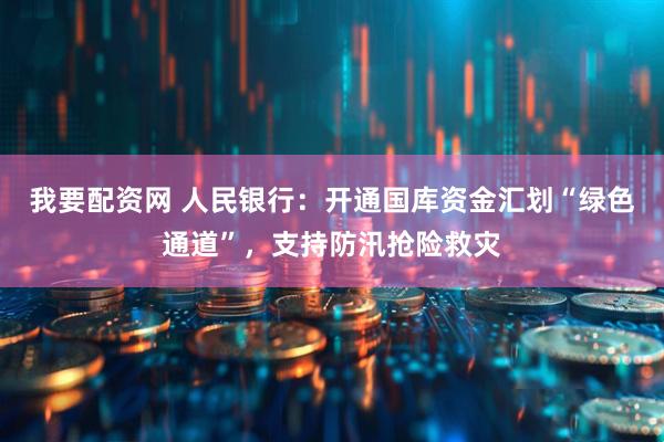 我要配资网 人民银行:开通国库资金汇划“绿色通道”,支持防汛抢险救灾