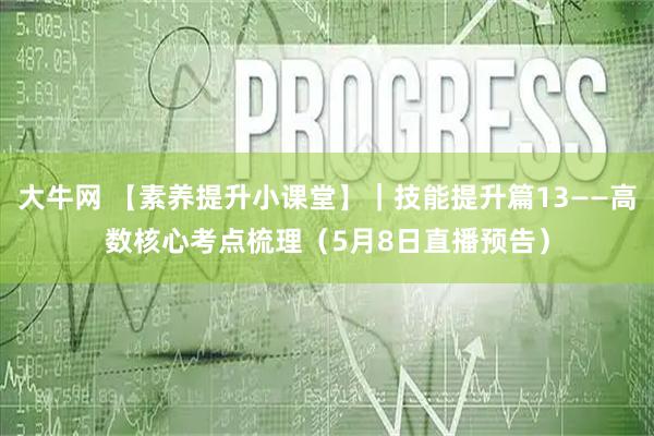 大牛网 【素养提升小课堂】|技能提升篇13——高数核心考点梳理(5月8日直播预告)
