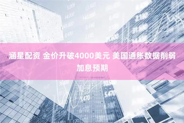 涵星配资 金价升破4000美元 美国通胀数据削弱加息预期