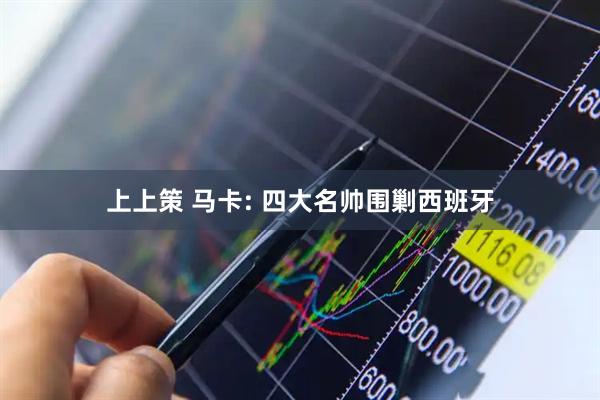 上上策 马卡: 四大名帅围剿西班牙