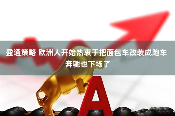 盈通策略 欧洲人开始热衷于把面包车改装成跑车 奔驰也下场了